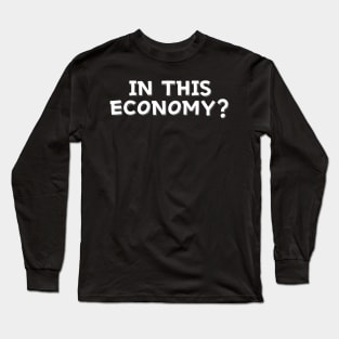 In This Economy? Long Sleeve T-Shirt